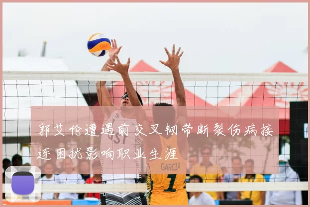 郭艾伦遭遇前交叉韧带断裂伤病接连困扰影响职业生涯