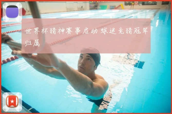 世界杯猜神赛事启动 球迷竞猜冠军归属