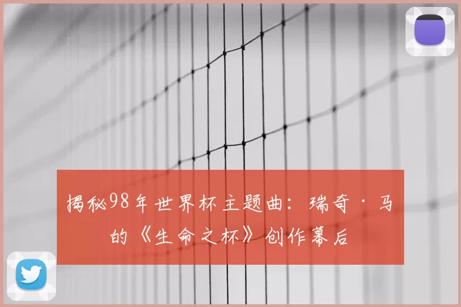 揭秘98年世界杯主题曲：瑞奇·马丁的《生命之杯》创作幕后