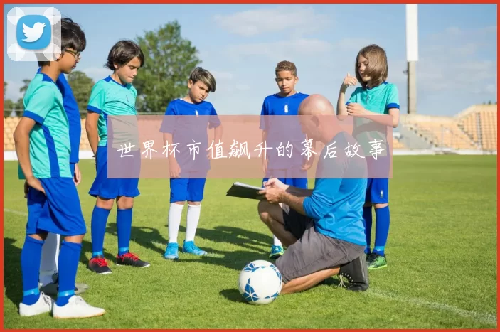 世界杯市值飙升的幕后故事