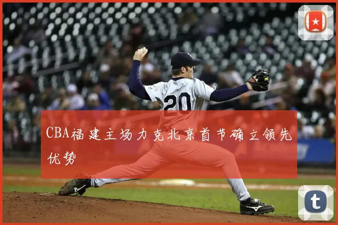 CBA福建主场力克北京首节确立领先优势