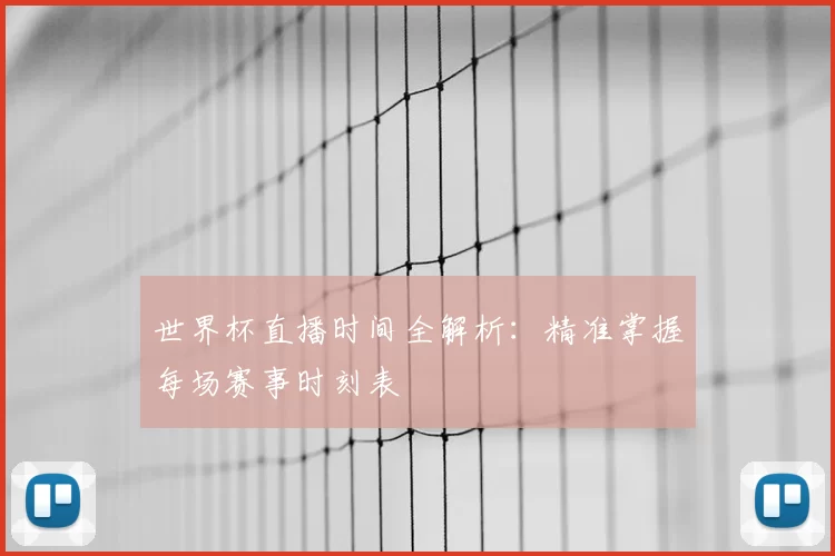 世界杯直播时间全解析：精准掌握每场赛事时刻表