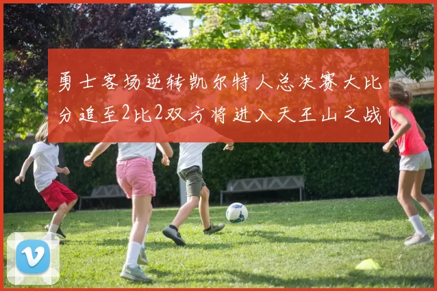 勇士客场逆转凯尔特人总决赛大比分追至2比2双方将进入天王山之战