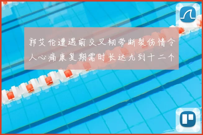 郭艾伦遭遇前交叉韧带断裂伤情令人心痛康复期需时长达九到十二个月
