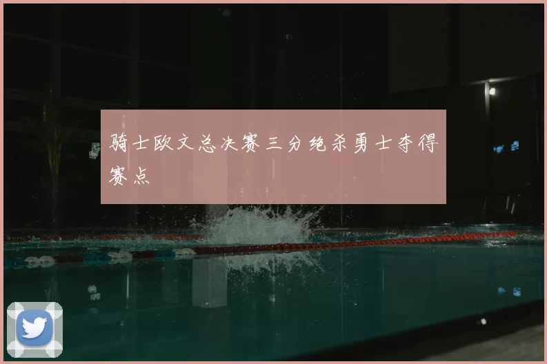骑士欧文总决赛三分绝杀勇士夺得赛点