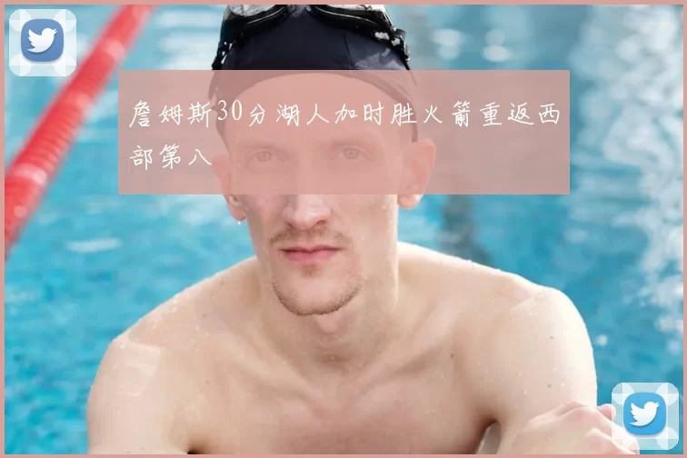 詹姆斯30分湖人加时胜火箭重返西部第八