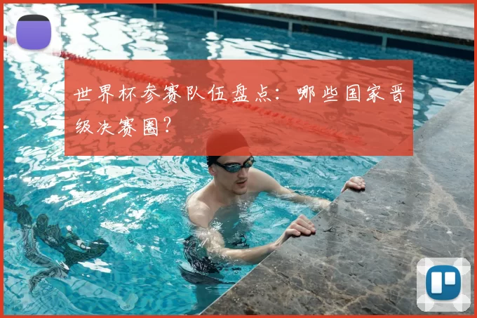 世界杯参赛队伍盘点：哪些国家晋级决赛圈？