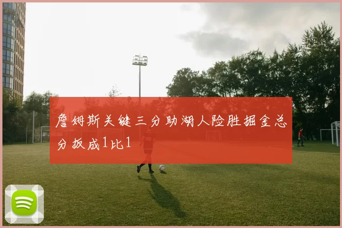 詹姆斯关键三分助湖人险胜掘金总分扳成1比1