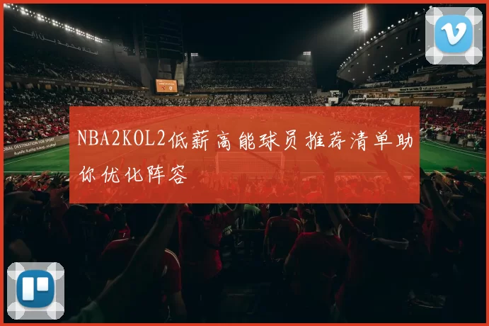 NBA2KOL2低薪高能球员推荐清单助你优化阵容
