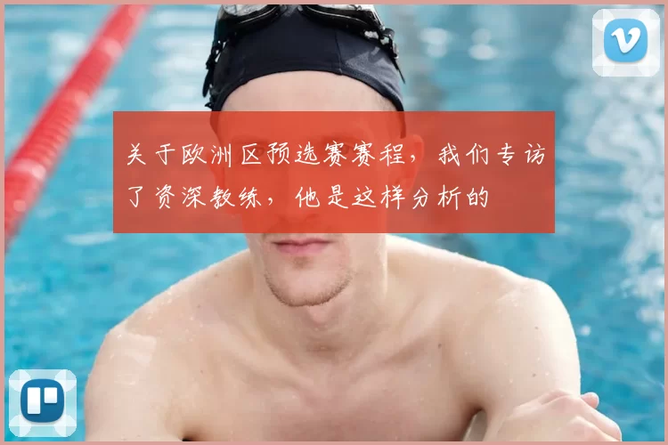 关于欧洲区预选赛赛程，我们专访了资深教练，他是这样分析的
