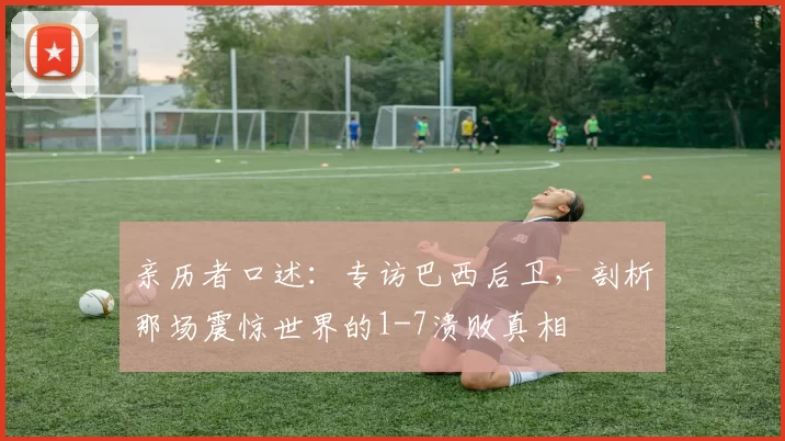 亲历者口述：专访巴西后卫，剖析那场震惊世界的1-7溃败真相