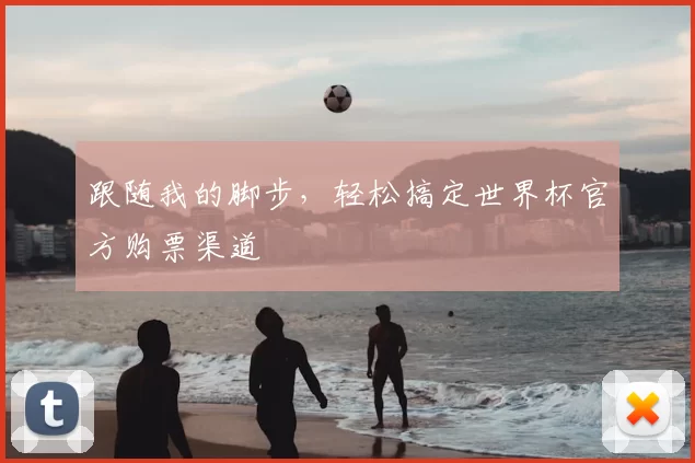 跟随我的脚步，轻松搞定世界杯官方购票渠道