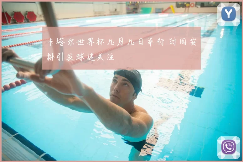 卡塔尔世界杯几月几日举行 时间安排引发球迷关注