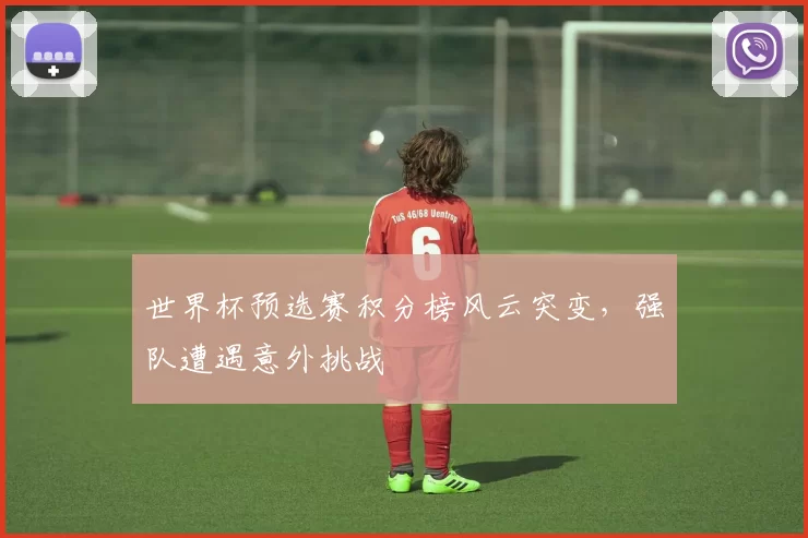 世界杯预选赛积分榜风云突变,强队遭遇意外挑战