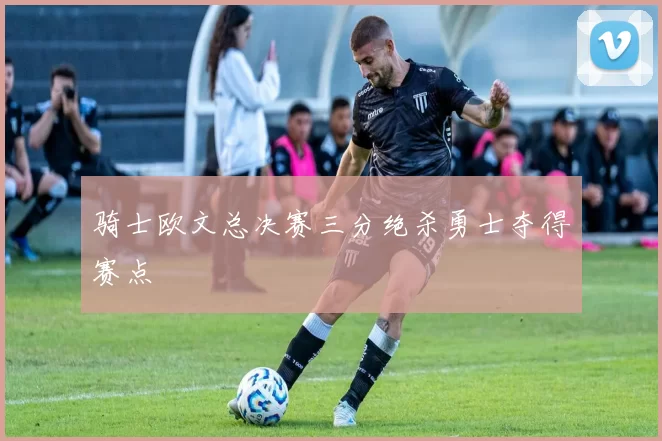 骑士欧文总决赛三分绝杀勇士夺得赛点