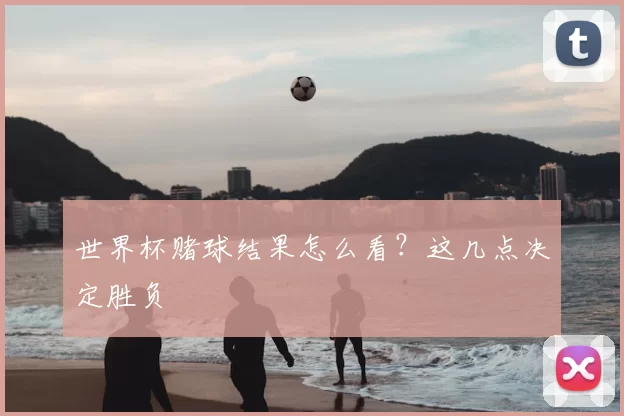 世界杯赌球结果怎么看？这几点决定胜负