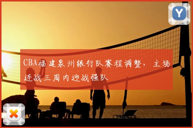 CBA福建泉州银行队赛程调整,主场连战三周内迎战强队