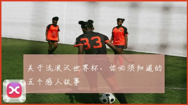 关于流浪汉世界杯，你必须知道的五个感人故事