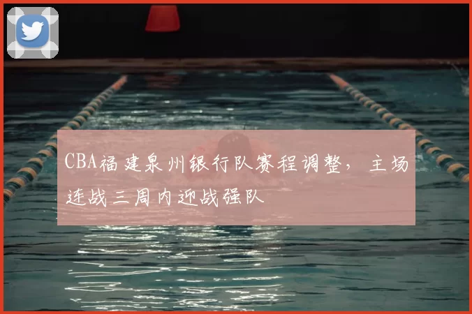 CBA福建泉州银行队赛程调整,主场连战三周内迎战强队