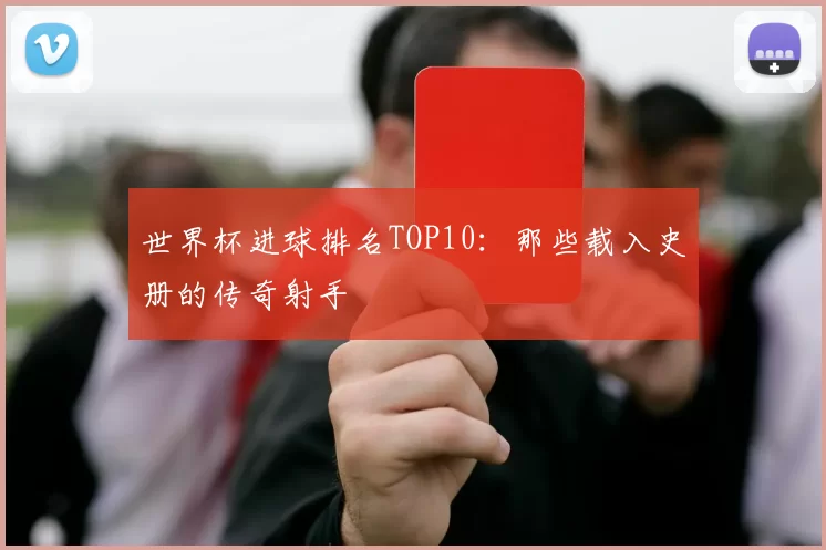 世界杯进球排名TOP10：那些载入史册的传奇射手