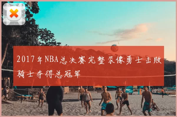 2017年NBA总决赛完整录像勇士击败骑士夺得总冠军