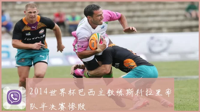 2014世界杯巴西主教练斯科拉里率队半决赛惨败