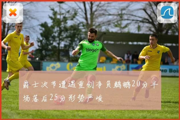 爵士次节遭遇重创净负鹈鹕20分半场落后25分形势严峻
