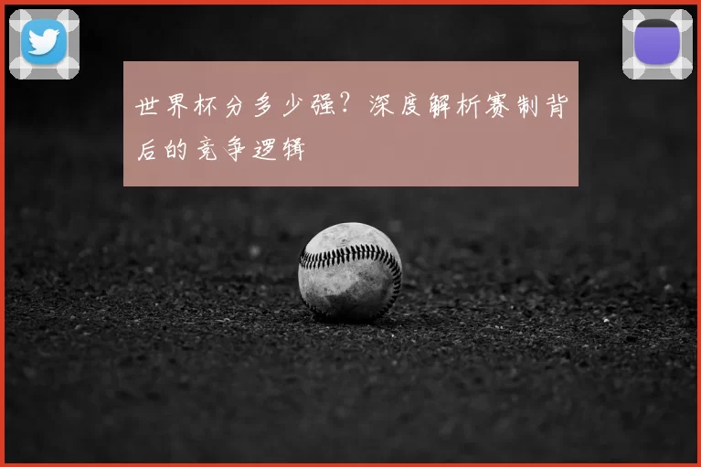 世界杯分多少强？深度解析赛制背后的竞争逻辑
