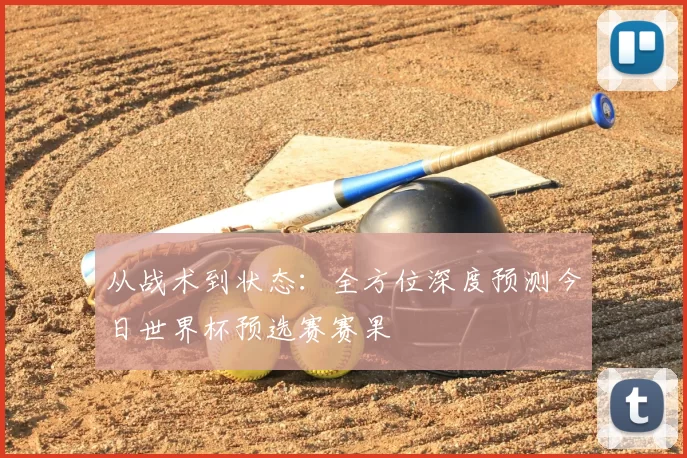从战术到状态：全方位深度预测今日世界杯预选赛赛果
