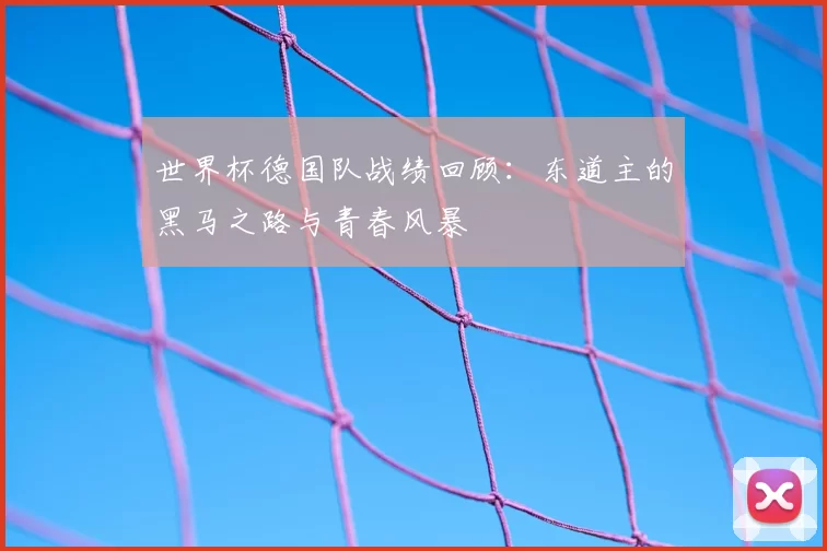 世界杯德国队战绩回顾：东道主的黑马之路与青春风暴