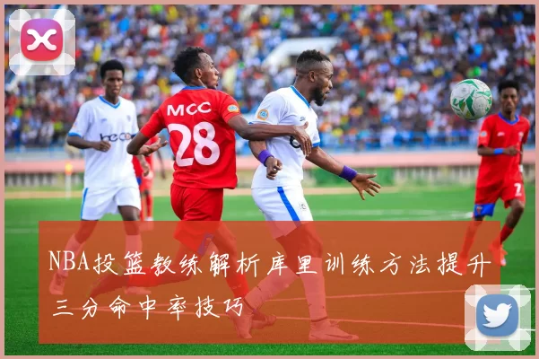 NBA投篮教练解析库里训练方法提升三分命中率技巧