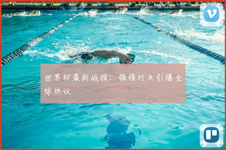 世界杯最新战报:强强对决引爆全球热议