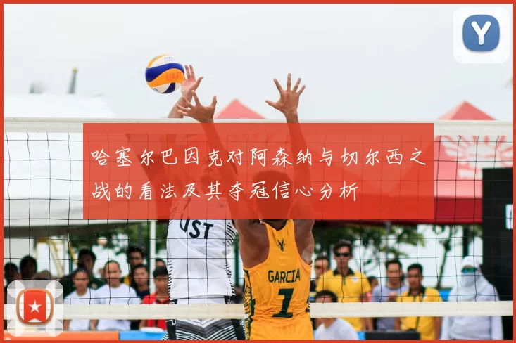 哈塞尔巴因克对阿森纳与切尔西之战的看法及其夺冠信心分析
