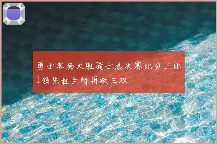 勇士客场大胜骑士总决赛比分三比1领先杜兰特再砍三双