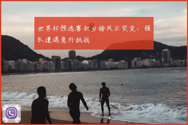 世界杯预选赛积分榜风云突变，强队遭遇意外挑战