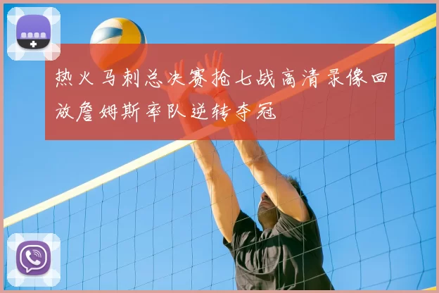 热火马刺总决赛抢七战高清录像回放詹姆斯率队逆转夺冠