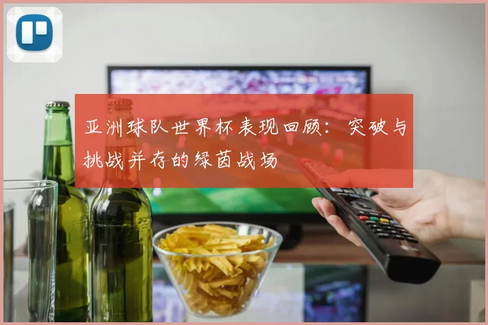 亚洲球队世界杯表现回顾：突破与挑战并存的绿茵战场