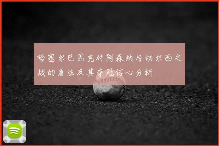 哈塞尔巴因克对阿森纳与切尔西之战的看法及其夺冠信心分析