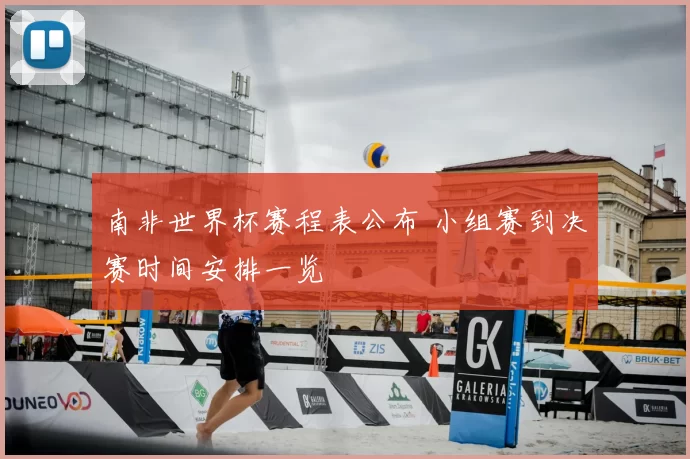 南非世界杯赛程表公布 小组赛到决赛时间安排一览