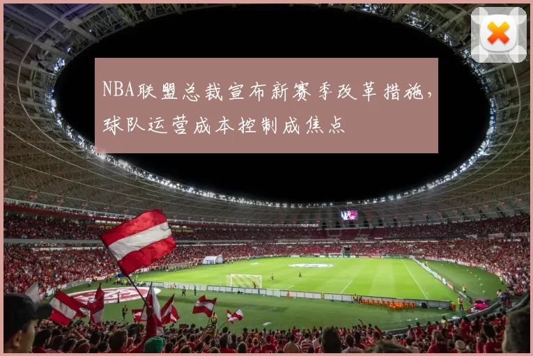 NBA联盟总裁宣布新赛季改革措施，球队运营成本控制成焦点