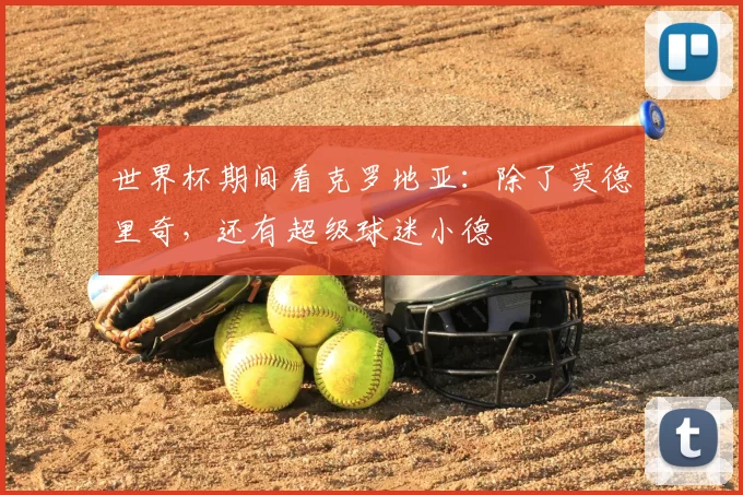 世界杯期间看克罗地亚：除了莫德里奇，还有超级球迷小德