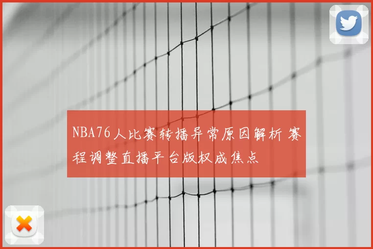 NBA76人比赛转播异常原因解析 赛程调整直播平台版权成焦点