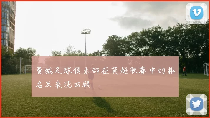 曼城足球俱乐部在英超联赛中的排名及表现回顾