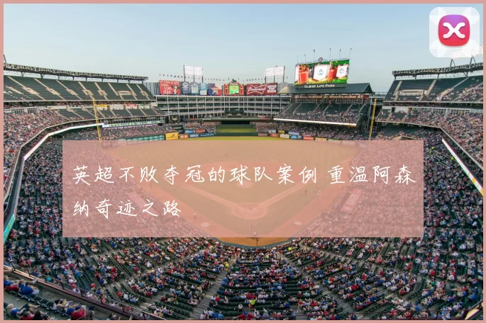 英超不败夺冠的球队案例 重温阿森纳奇迹之路