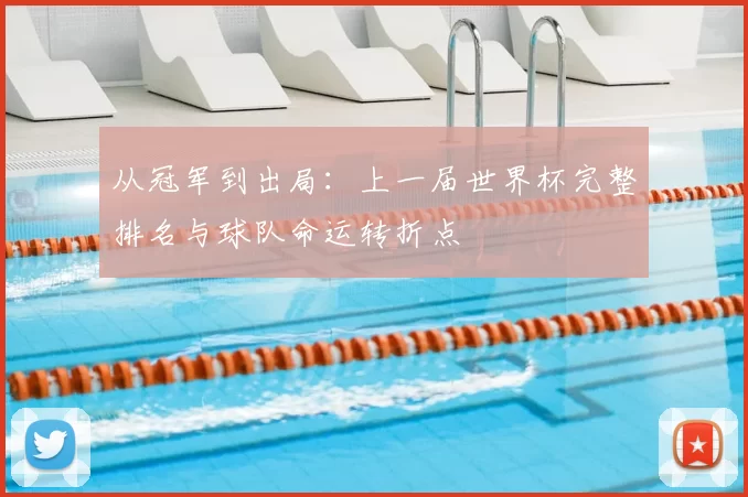 从冠军到出局：上一届世界杯完整排名与球队命运转折点