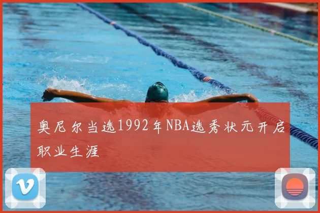奥尼尔当选1992年NBA选秀状元开启职业生涯