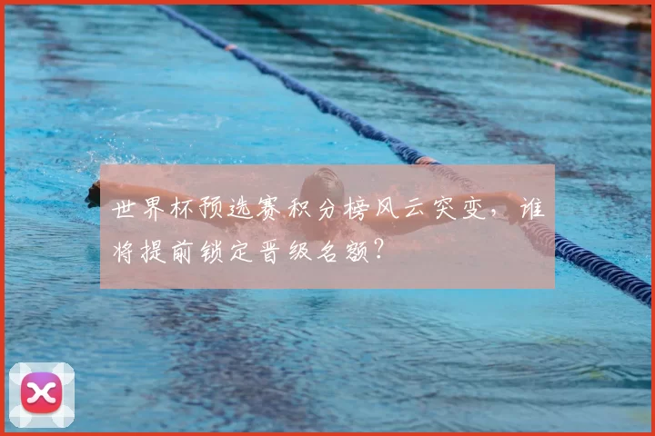 世界杯预选赛积分榜风云突变，谁将提前锁定晋级名额？
