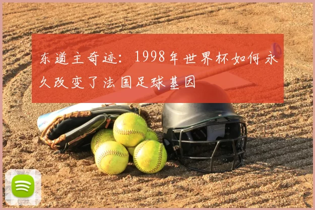 东道主奇迹：1998年世界杯如何永久改变了法国足球基因