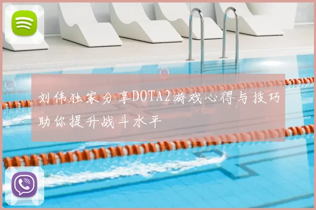 刘伟独家分享DOTA2游戏心得与技巧助你提升战斗水平