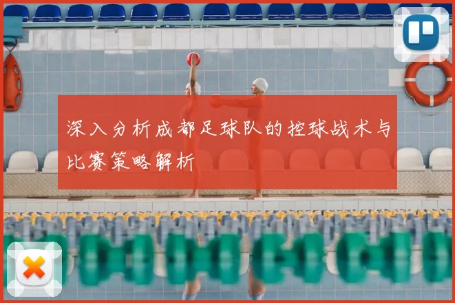 深入分析成都足球队的控球战术与比赛策略解析